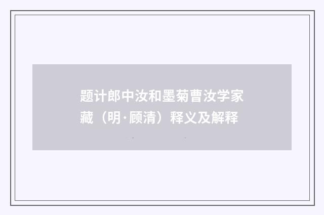 题计郎中汝和墨菊曹汝学家藏（明·顾清）释义及解释