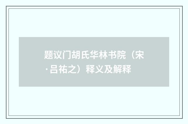题议门胡氏华林书院（宋·吕祐之）释义及解释