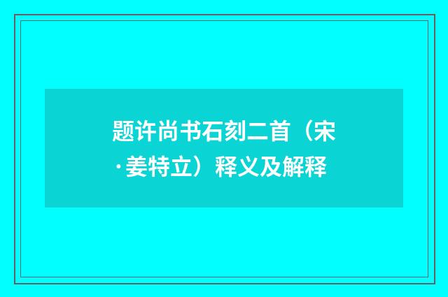 题许尚书石刻二首（宋·姜特立）释义及解释