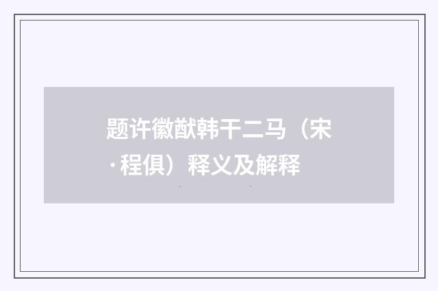 题许徽猷韩干二马（宋·程俱）释义及解释