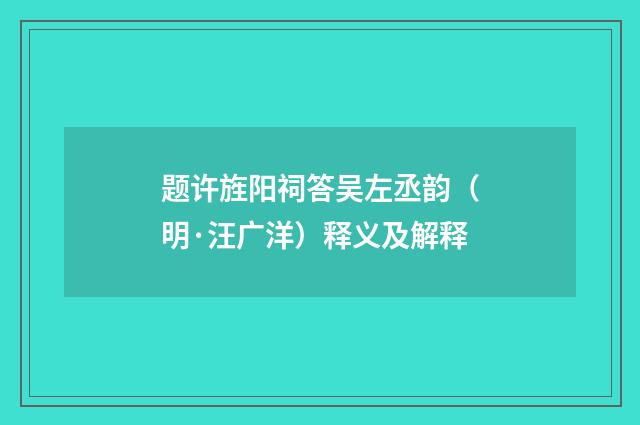 题许旌阳祠答吴左丞韵（明·汪广洋）释义及解释