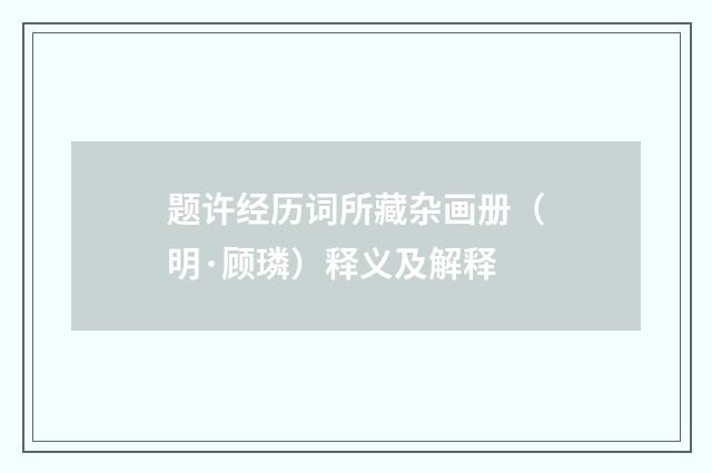 题许经历词所藏杂画册（明·顾璘）释义及解释