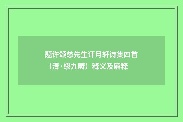 题许颂慈先生评月轩诗集四首（清·缪九畴）释义及解释