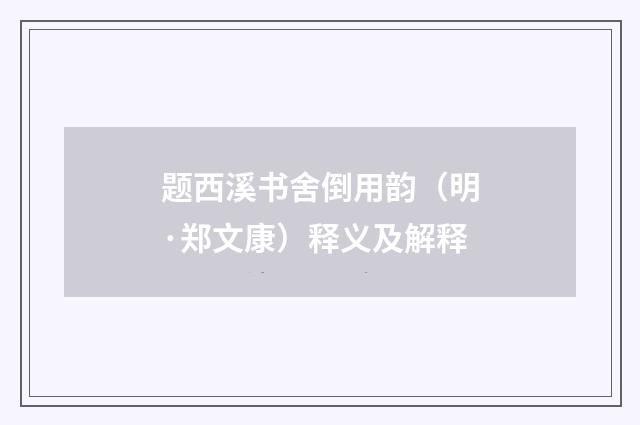 题西溪书舍倒用韵（明·郑文康）释义及解释