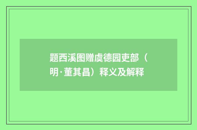 题西溪图赠虞德园吏部（明·董其昌）释义及解释