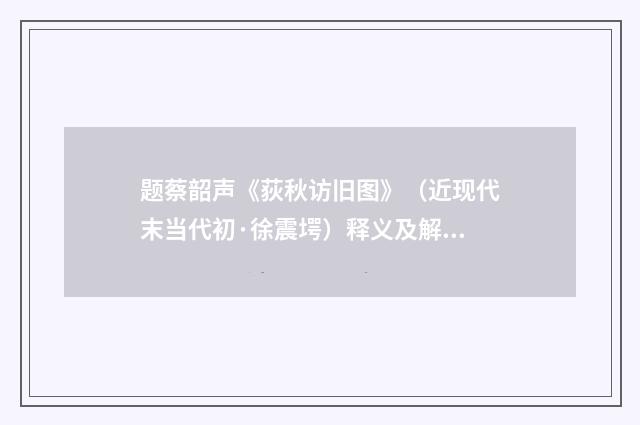 题蔡韶声《荻秋访旧图》（近现代末当代初·徐震堮）释义及解释