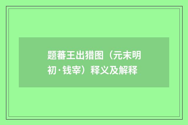 题蕃王出猎图（元末明初·钱宰）释义及解释