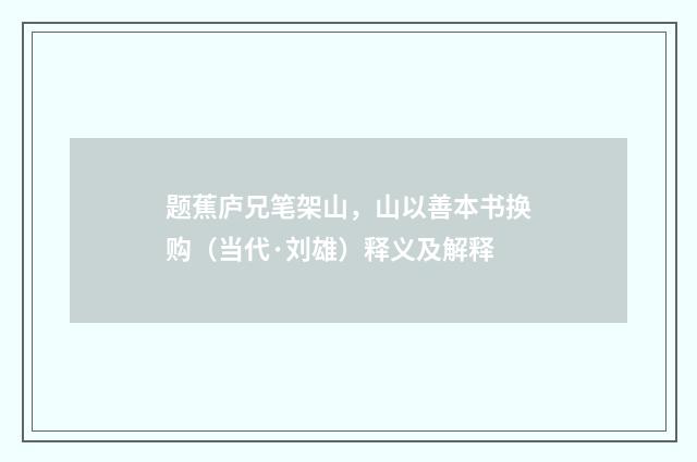 题蕉庐兄笔架山，山以善本书换购（当代·刘雄）释义及解释