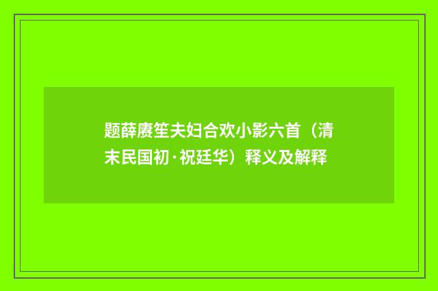 题薛赓笙夫妇合欢小影六首（清末民国初·祝廷华）释义及解释