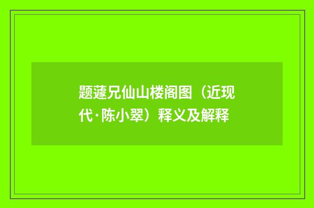题蘧兄仙山楼阁图（近现代·陈小翠）释义及解释