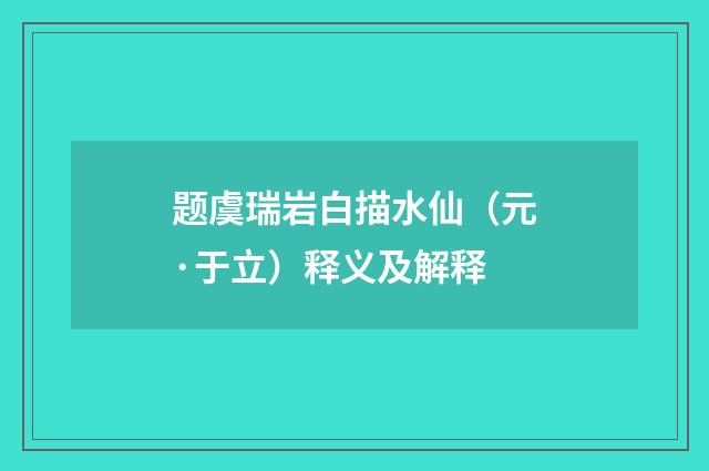 题虞瑞岩白描水仙（元·于立）释义及解释