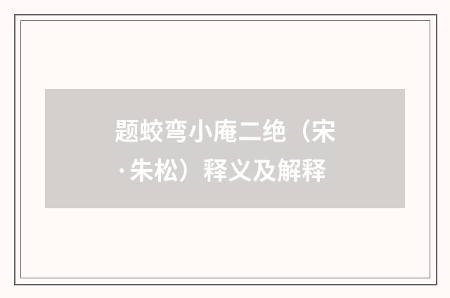 题蛟弯小庵二绝（宋·朱松）释义及解释