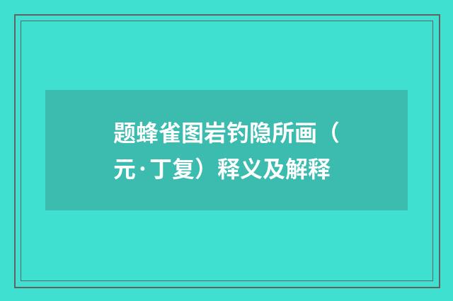 题蜂雀图岩钓隐所画（元·丁复）释义及解释