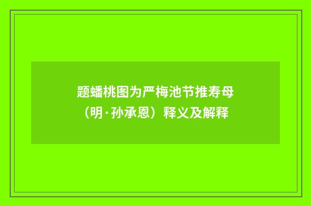 题蟠桃图为严梅池节推寿母（明·孙承恩）释义及解释