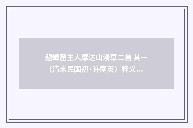 题蟫窟主人摩达山漫草二首 其一（清末民国初·许南英）释义及解释