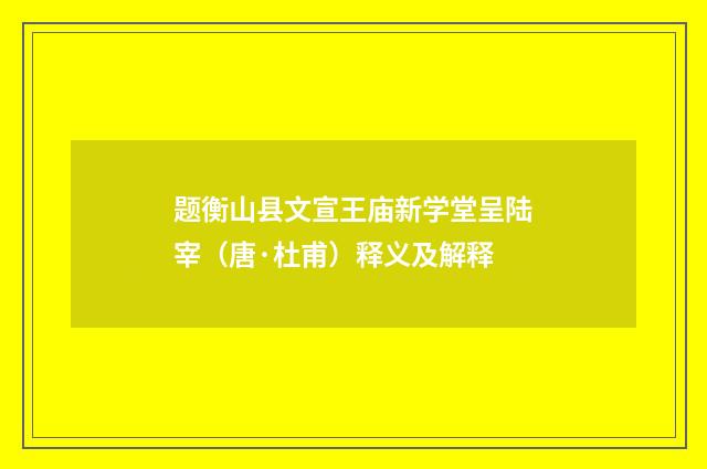 题衡山县文宣王庙新学堂呈陆宰（唐·杜甫）释义及解释