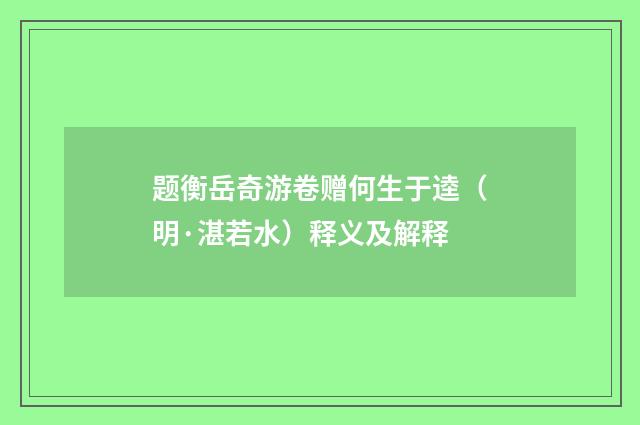 题衡岳奇游卷赠何生于逵（明·湛若水）释义及解释