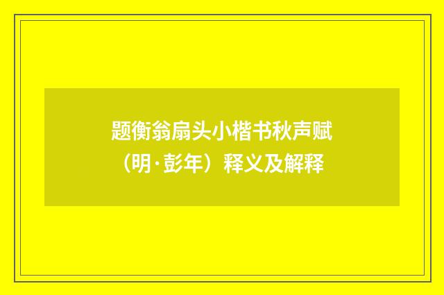 题衡翁扇头小楷书秋声赋（明·彭年）释义及解释