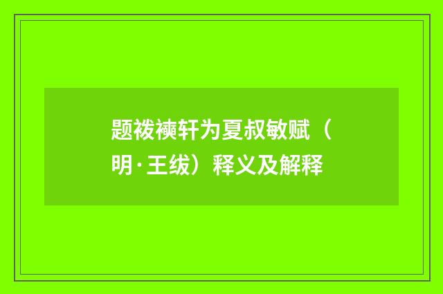 题袯襫轩为夏叔敏赋（明·王绂）释义及解释