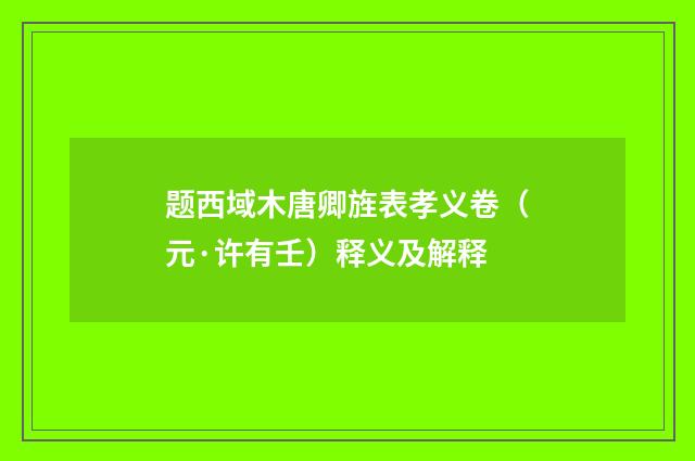 题西域木唐卿旌表孝义卷（元·许有壬）释义及解释