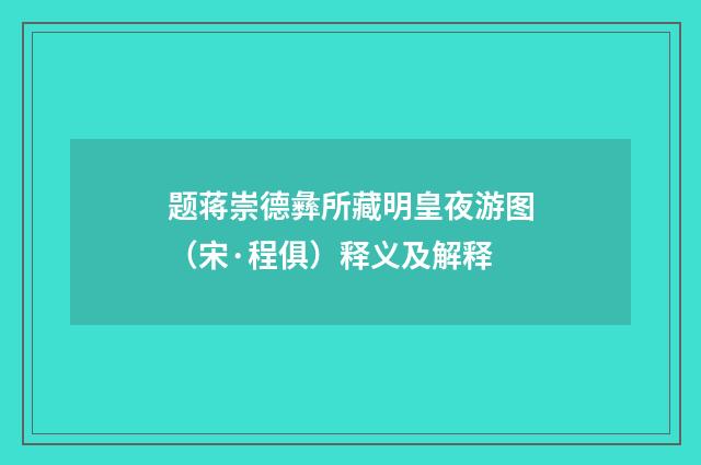 题蒋崇德彝所藏明皇夜游图（宋·程俱）释义及解释