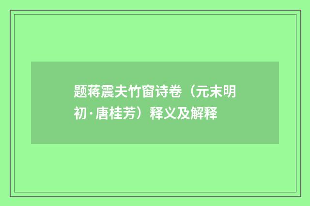 题蒋震夫竹窗诗卷（元末明初·唐桂芳）释义及解释