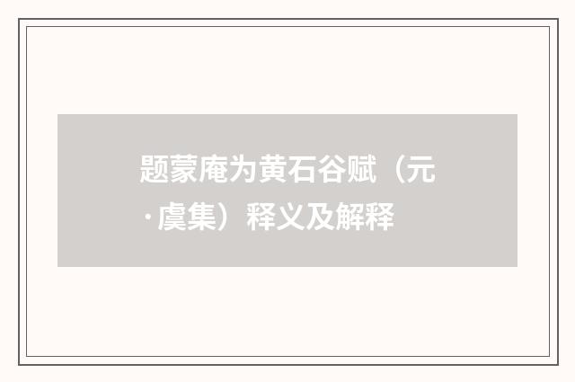 题蒙庵为黄石谷赋（元·虞集）释义及解释