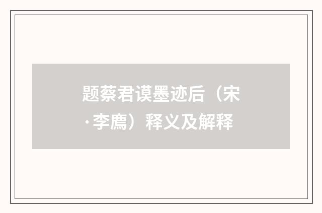 题蔡君谟墨迹后（宋·李廌）释义及解释