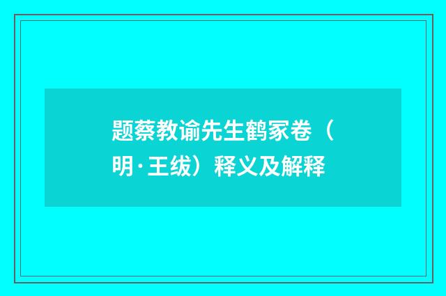 题蔡教谕先生鹤冢卷（明·王绂）释义及解释