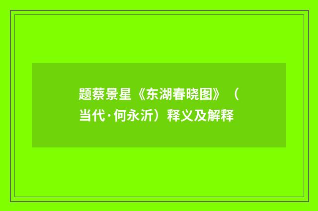 题蔡景星《东湖春晓图》（当代·何永沂）释义及解释