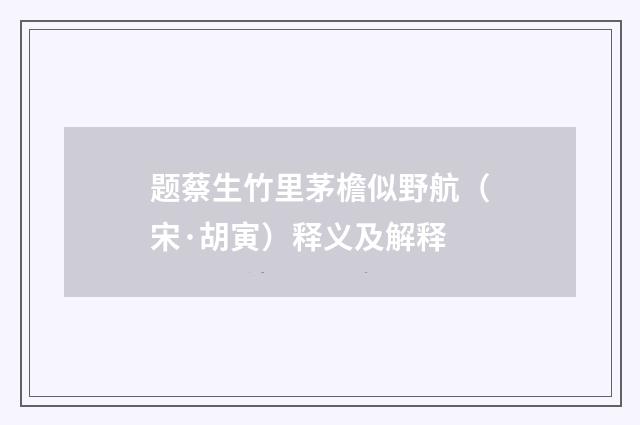 题蔡生竹里茅檐似野航（宋·胡寅）释义及解释