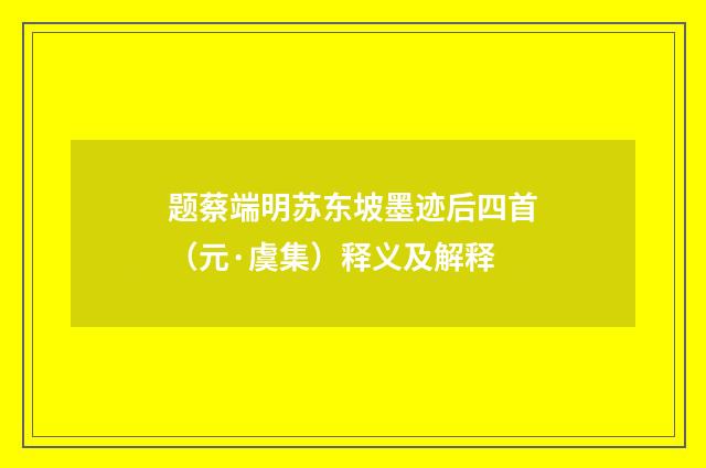 题蔡端明苏东坡墨迹后四首（元·虞集）释义及解释