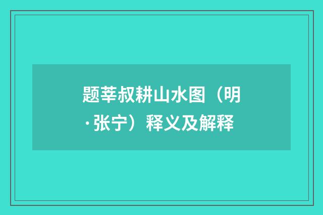 题莘叔耕山水图（明·张宁）释义及解释