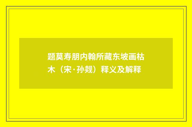 题莫寿朋内翰所藏东坡画枯木（宋·孙觌）释义及解释