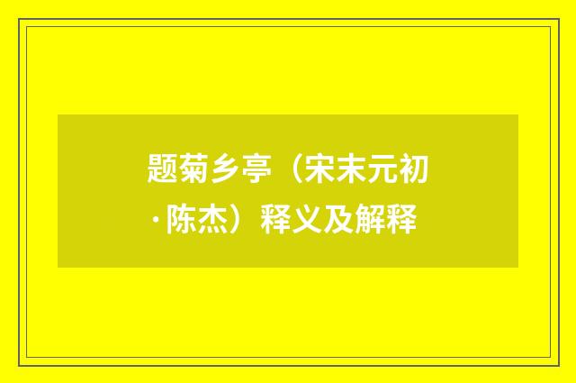 题菊乡亭（宋末元初·陈杰）释义及解释