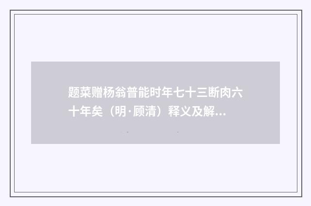 题菜赠杨翁普能时年七十三断肉六十年矣（明·顾清）释义及解释