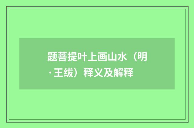 题菩提叶上画山水（明·王绂）释义及解释