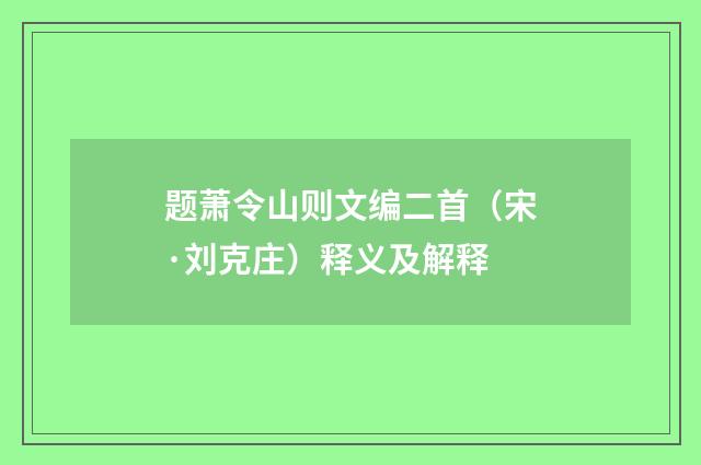 题萧令山则文编二首（宋·刘克庄）释义及解释