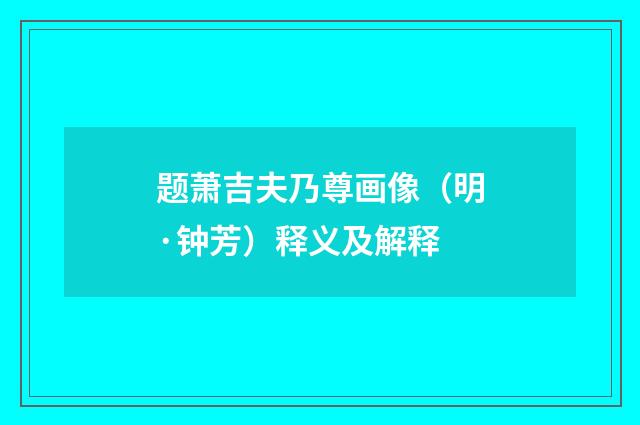 题萧吉夫乃尊画像（明·钟芳）释义及解释