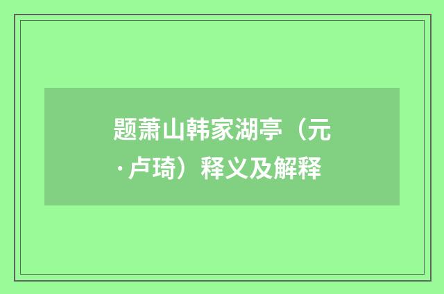 题萧山韩家湖亭（元·卢琦）释义及解释
