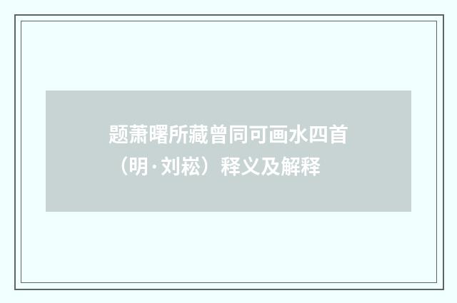 题萧曙所藏曾同可画水四首（明·刘崧）释义及解释