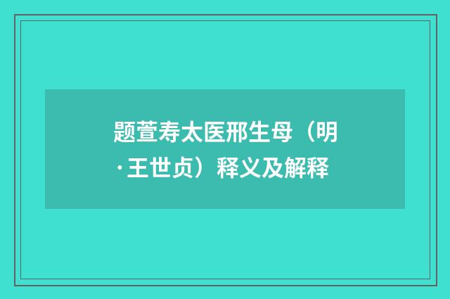 题萱寿太医邢生母（明·王世贞）释义及解释