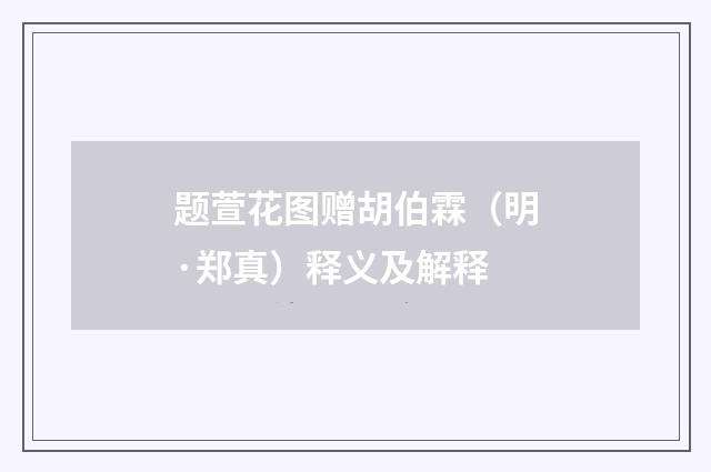 题萱花图赠胡伯霖（明·郑真）释义及解释