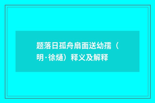 题落日孤舟扇面送幼孺（明·徐熥）释义及解释