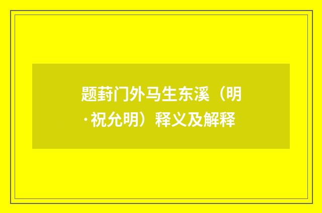 题葑门外马生东溪（明·祝允明）释义及解释