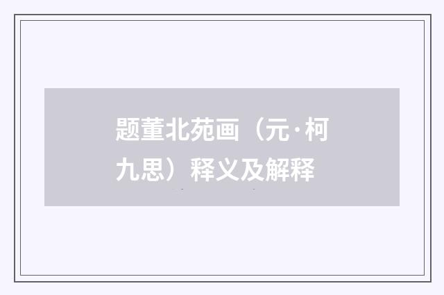 题董北苑画（元·柯九思）释义及解释