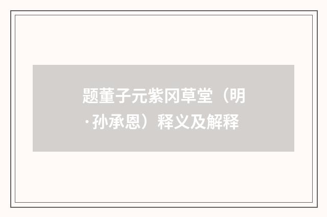 题董子元紫冈草堂（明·孙承恩）释义及解释
