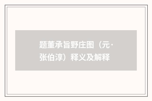 题董承旨野庄图（元·张伯淳）释义及解释