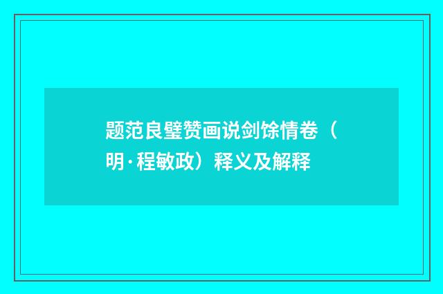 题范良璧赞画说剑馀情卷（明·程敏政）释义及解释