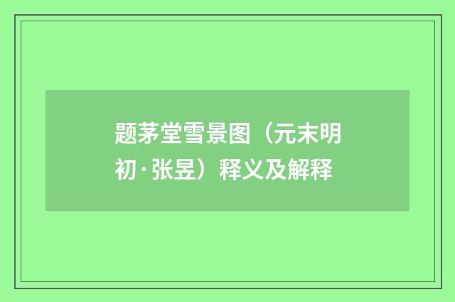 题茅堂雪景图（元末明初·张昱）释义及解释
